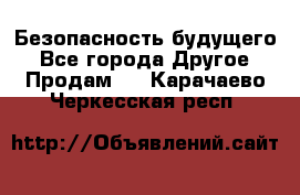 Безопасность будущего - Все города Другое » Продам   . Карачаево-Черкесская респ.